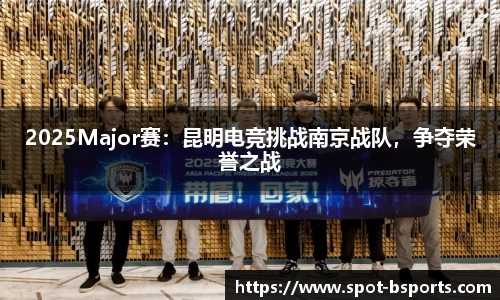 2025Major赛:昆明电竞挑战南京战队,争夺荣誉之战