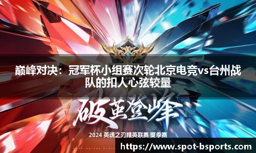 巅峰对决:冠军杯小组赛次轮北京电竞vs台州战队的扣人心弦较量