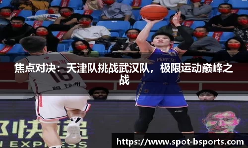 焦点对决:天津队挑战武汉队,极限运动巅峰之战