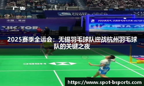 2025赛季全运会:无锡羽毛球队迎战杭州羽毛球队的关键之夜