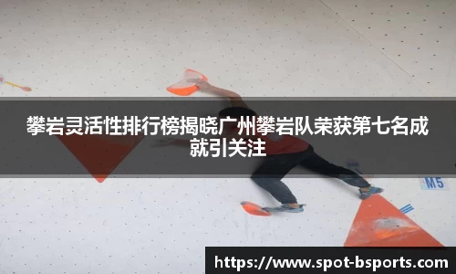 攀岩灵活性排行榜揭晓广州攀岩队荣获第七名成就引关注