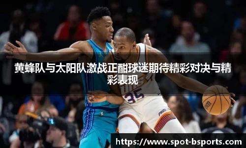 黄蜂队与太阳队激战正酣球迷期待精彩对决与精彩表现