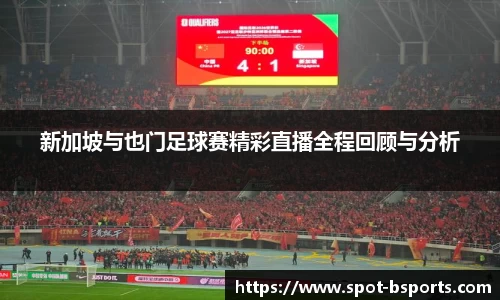 新加坡与也门足球赛精彩直播全程回顾与分析