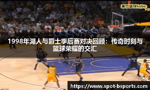 1998年湖人与爵士季后赛对决回顾:传奇时刻与篮球荣耀的交汇